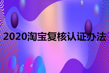 2020淘宝复核认证办法有哪些